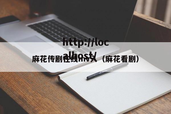 麻花传剧在线mv入(麻花看剧)