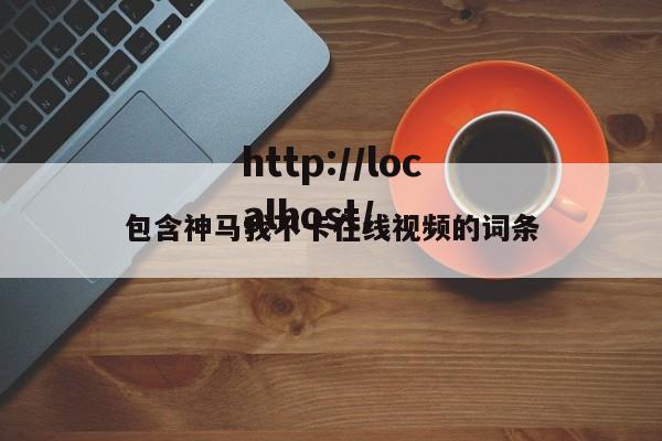 包含神马我不卡在线视频的词条